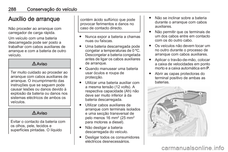OPEL ZAFIRA C 2016 Manual de Instruções (in Portugues) 288Conservação do veículoAuxílio de arranque
Não proceder ao arranque com
carregador de carga rápida.
Um veículo com uma bateria
descarregada pode ser posto a
trabalhar com cabos auxiliares de
OPEL ZAFIRA C 2016 Manual de Instruções (in Portugues) 288Conservação do veículoAuxílio de arranque
Não proceder ao arranque com
carregador de carga rápida.
Um veículo com uma bateria
descarregada pode ser posto a
trabalhar com cabos auxiliares de