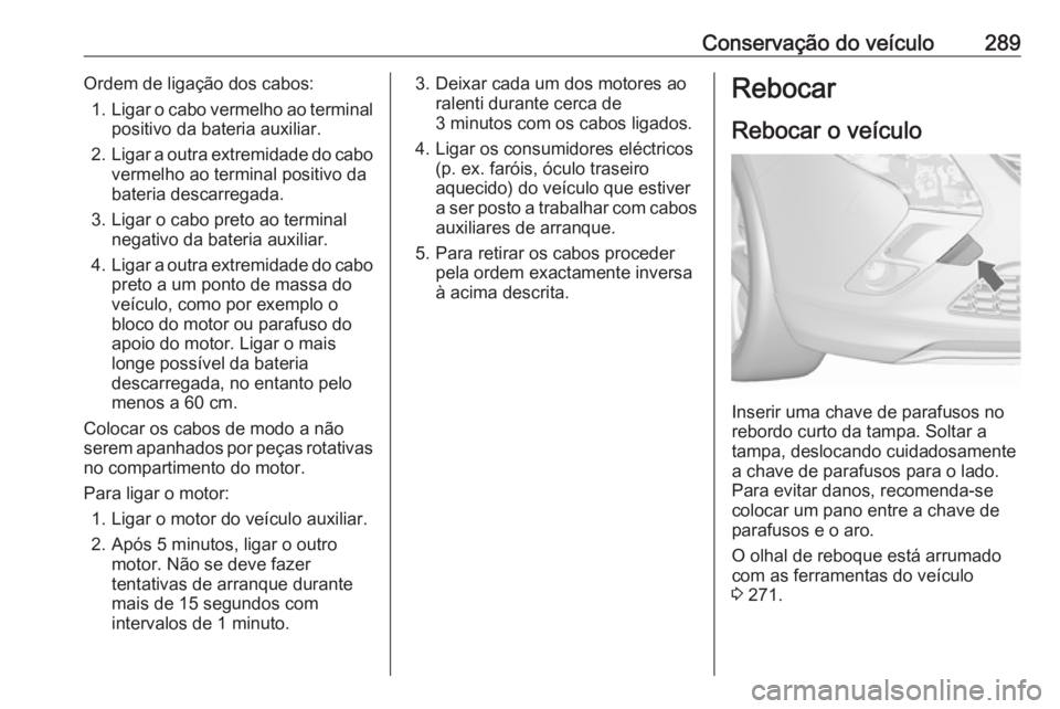 OPEL ZAFIRA C 2016 Manual de Instruções (in Portugues) Conservação do veículo289Ordem de ligação dos cabos:1. Ligar o cabo vermelho ao terminal
positivo da bateria auxiliar.
2. Ligar a outra extremidade do cabo
vermelho ao terminal positivo da
bateri OPEL ZAFIRA C 2016 Manual de Instruções (in Portugues) Conservação do veículo289Ordem de ligação dos cabos:1. Ligar o cabo vermelho ao terminal
positivo da bateria auxiliar.
2. Ligar a outra extremidade do cabo
vermelho ao terminal positivo da
bateri