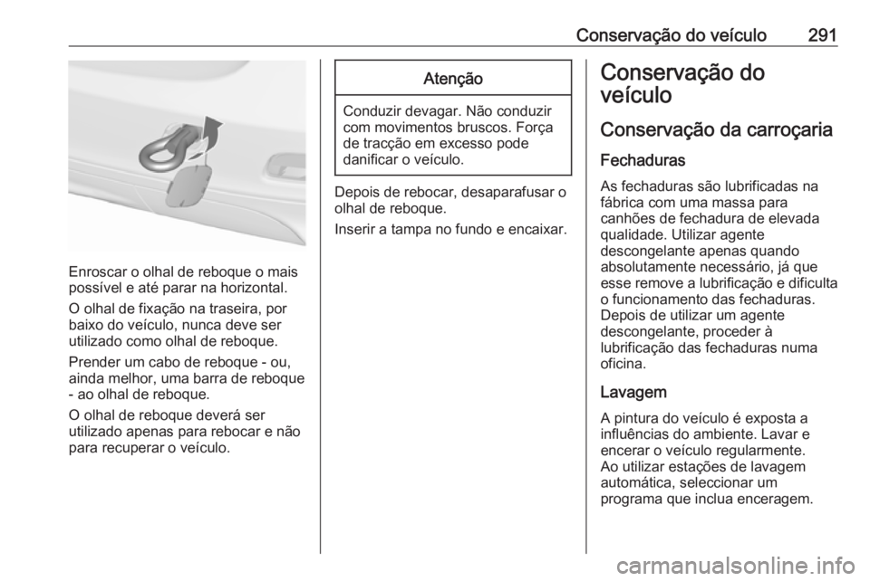 OPEL ZAFIRA C 2016 Manual de Instruções (in Portugues) Conservação do veículo291
Enroscar o olhal de reboque o mais
possível e até parar na horizontal.
O olhal de fixação na traseira, por
baixo do veículo, nunca deve ser
utilizado como olhal de re OPEL ZAFIRA C 2016 Manual de Instruções (in Portugues) Conservação do veículo291
Enroscar o olhal de reboque o mais
possível e até parar na horizontal.
O olhal de fixação na traseira, por
baixo do veículo, nunca deve ser
utilizado como olhal de re