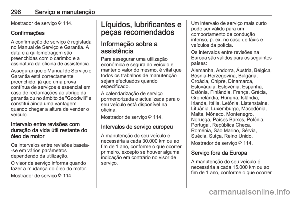 OPEL ZAFIRA C 2016 Manual de Instruções (in Portugues) 296Serviço e manutençãoMostrador de serviço 3 114.
Confirmações A confirmação de serviço é registada
no Manual de Serviço e Garantia. A
data e a quilometragem são
preenchidas com o carimbo OPEL ZAFIRA C 2016 Manual de Instruções (in Portugues) 296Serviço e manutençãoMostrador de serviço 3 114.
Confirmações A confirmação de serviço é registada
no Manual de Serviço e Garantia. A
data e a quilometragem são
preenchidas com o carimbo