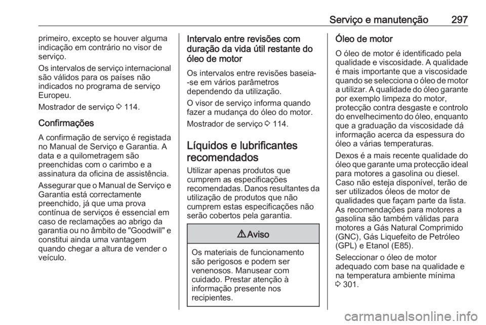 OPEL ZAFIRA C 2016 Manual de Instruções (in Portugues) Serviço e manutenção297primeiro, excepto se houver alguma
indicação em contrário no visor de
serviço.
Os intervalos de serviço internacional
são válidos para os países não
indicados no pro OPEL ZAFIRA C 2016 Manual de Instruções (in Portugues) Serviço e manutenção297primeiro, excepto se houver alguma
indicação em contrário no visor de
serviço.
Os intervalos de serviço internacional
são válidos para os países não
indicados no pro