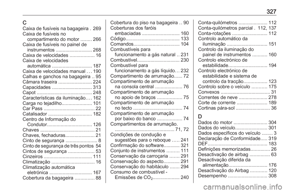 OPEL ZAFIRA C 2016 Manual de Instruções (in Portugues) 327CCaixa de fusíveis na bagageira . 269
Caixa de fusíveis no compartimento do motor ........266
Caixa de fusíveis no painel de instrumentos ........................... 268
Caixa de velocidades . OPEL ZAFIRA C 2016 Manual de Instruções (in Portugues) 327CCaixa de fusíveis na bagageira . 269
Caixa de fusíveis no compartimento do motor ........266
Caixa de fusíveis no painel de instrumentos ........................... 268
Caixa de velocidades .