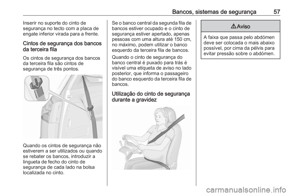 OPEL ZAFIRA C 2016 Manual de Instruções (in Portugues) Bancos, sistemas de segurança57Inserir no suporte do cinto de
segurança no tecto com a placa de
engate inferior virada para a frente.
Cintos de segurança dos bancos
da terceira fila
Os cintos de se OPEL ZAFIRA C 2016 Manual de Instruções (in Portugues) Bancos, sistemas de segurança57Inserir no suporte do cinto de
segurança no tecto com a placa de
engate inferior virada para a frente.
Cintos de segurança dos bancos
da terceira fila
Os cintos de se