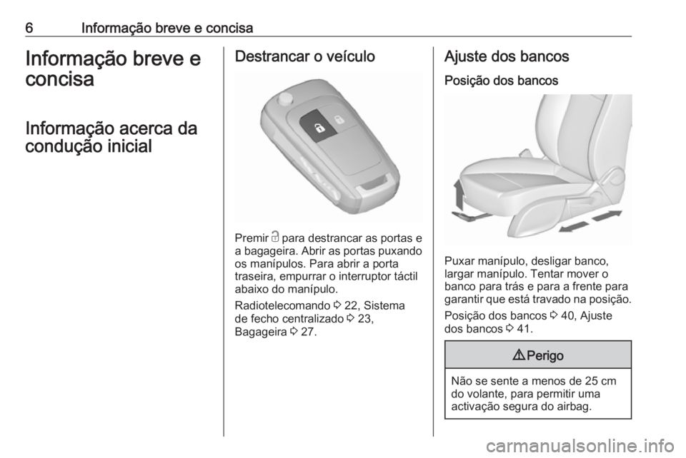 OPEL ZAFIRA C 2016  Manual de Instruções (in Portugues) 6Informação breve e concisaInformação breve e
concisa
Informação acerca da
condução inicialDestrancar o veículo
Premir  c
 para destrancar as portas e
a bagageira. Abrir as portas puxando
os 