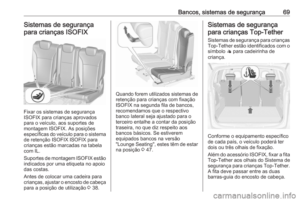 OPEL ZAFIRA C 2016  Manual de Instruções (in Portugues) Bancos, sistemas de segurança69Sistemas de segurança
para crianças ISOFIX
Fixar os sistemas de segurança
ISOFIX para crianças aprovados
para o veículo, aos suportes de
montagem ISOFIX. As posiç