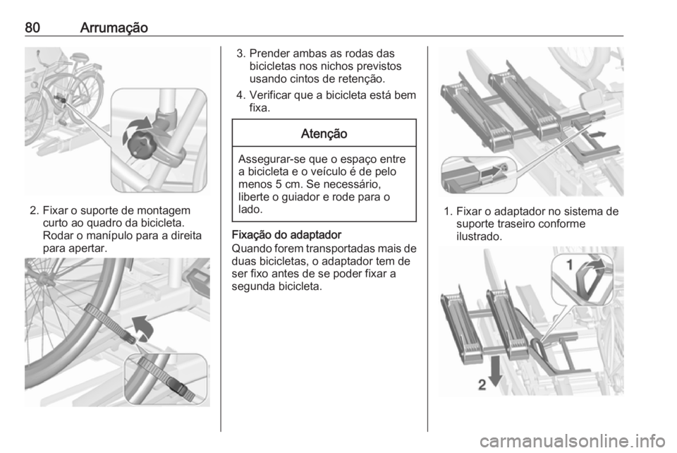 OPEL ZAFIRA C 2016 Manual de Instruções (in Portugues) 80Arrumação
2. Fixar o suporte de montagemcurto ao quadro da bicicleta.
Rodar o manípulo para a direita
para apertar.
3. Prender ambas as rodas das bicicletas nos nichos previstos
usando cintos de OPEL ZAFIRA C 2016 Manual de Instruções (in Portugues) 80Arrumação
2. Fixar o suporte de montagemcurto ao quadro da bicicleta.
Rodar o manípulo para a direita
para apertar.
3. Prender ambas as rodas das bicicletas nos nichos previstos
usando cintos de