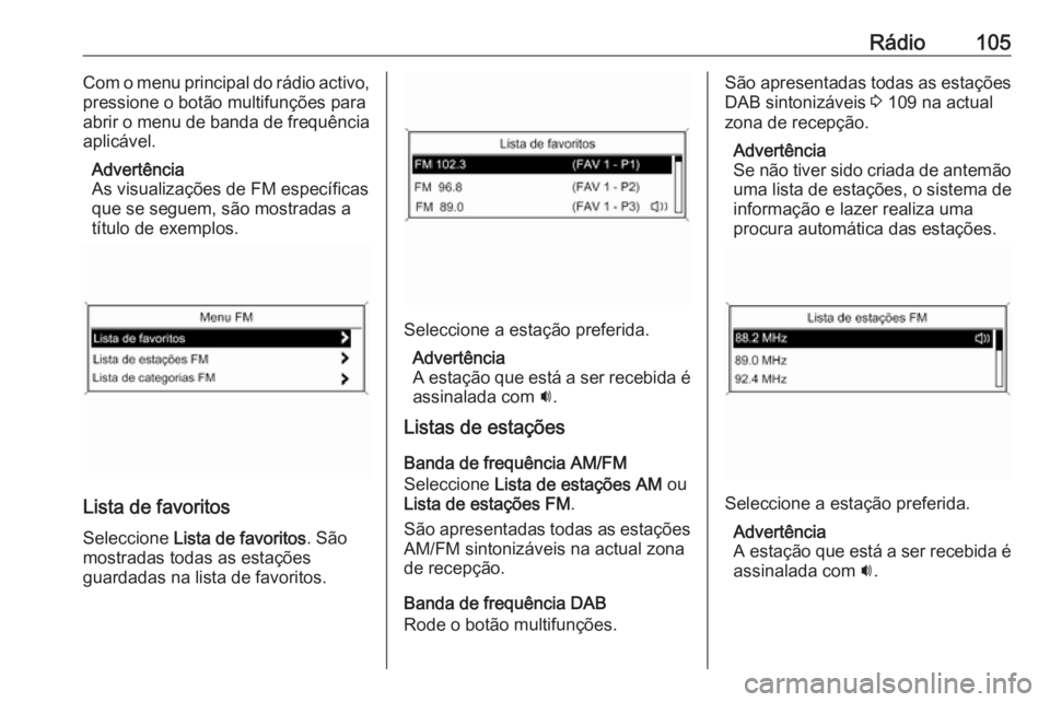 OPEL ZAFIRA C 2016.5 Manual de Informação e Lazer (in Portugues) Rádio105Com o menu principal do rádio activo,
pressione o botão multifunções para
abrir o menu de banda de frequência
aplicável.
Advertência
As visualizações de FM específicas
que se seguem OPEL ZAFIRA C 2016.5 Manual de Informação e Lazer (in Portugues) Rádio105Com o menu principal do rádio activo,
pressione o botão multifunções para
abrir o menu de banda de frequência
aplicável.
Advertência
As visualizações de FM específicas
que se seguem