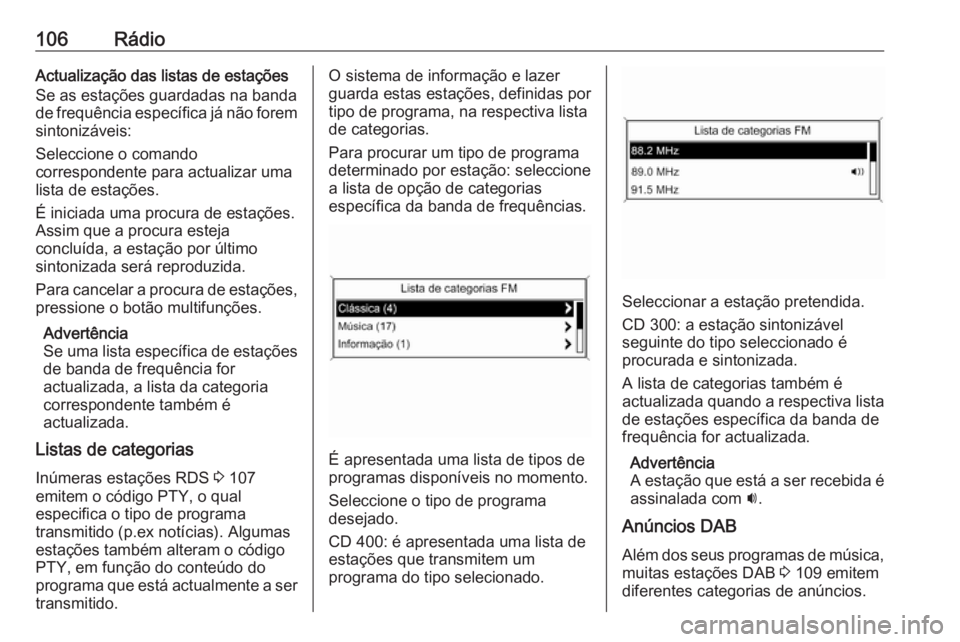OPEL ZAFIRA C 2016.5 Manual de Informação e Lazer (in Portugues) 106RádioActualização das listas de estações
Se as estações guardadas na banda
de frequência específica já não forem
sintonizáveis:
Seleccione o comando
correspondente para actualizar uma
l OPEL ZAFIRA C 2016.5 Manual de Informação e Lazer (in Portugues) 106RádioActualização das listas de estações
Se as estações guardadas na banda
de frequência específica já não forem
sintonizáveis:
Seleccione o comando
correspondente para actualizar uma
l