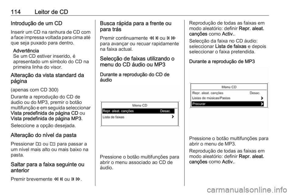 OPEL ZAFIRA C 2016.5 Manual de Informação e Lazer (in Portugues) 114Leitor de CDIntrodução de um CD
Inserir um CD na ranhura de CD com
a face impressa voltada para cima até que seja puxado para dentro.
Advertência
Se um CD estiver inserido, é
apresentado um s OPEL ZAFIRA C 2016.5 Manual de Informação e Lazer (in Portugues) 114Leitor de CDIntrodução de um CD
Inserir um CD na ranhura de CD com
a face impressa voltada para cima até que seja puxado para dentro.
Advertência
Se um CD estiver inserido, é
apresentado um s