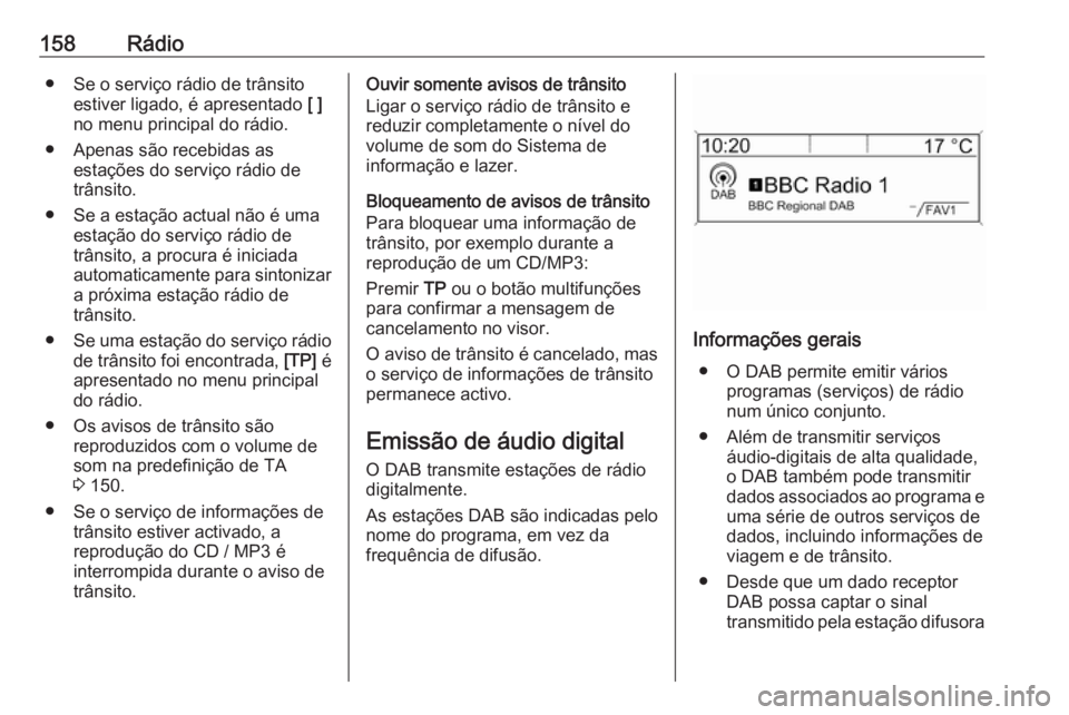 OPEL ZAFIRA C 2016.5  Manual de Informação e Lazer (in Portugues) 158Rádio● Se o serviço rádio de trânsitoestiver ligado, é apresentado  [ ]
no menu principal do rádio.
● Apenas são recebidas as estações do serviço rádio de
trânsito.
● Se a estaç