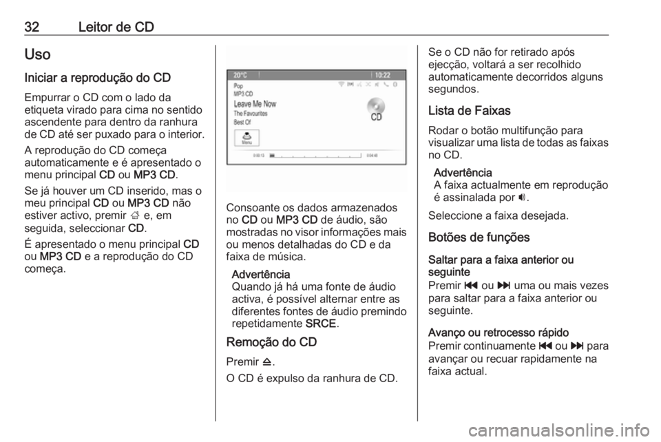 OPEL ZAFIRA C 2016.5  Manual de Informação e Lazer (in Portugues) 32Leitor de CDUso
Iniciar a reprodução do CD
Empurrar o CD com o lado da
etiqueta virado para cima no sentido
ascendente para dentro da ranhura
de CD até ser puxado para o interior.
A reprodução 