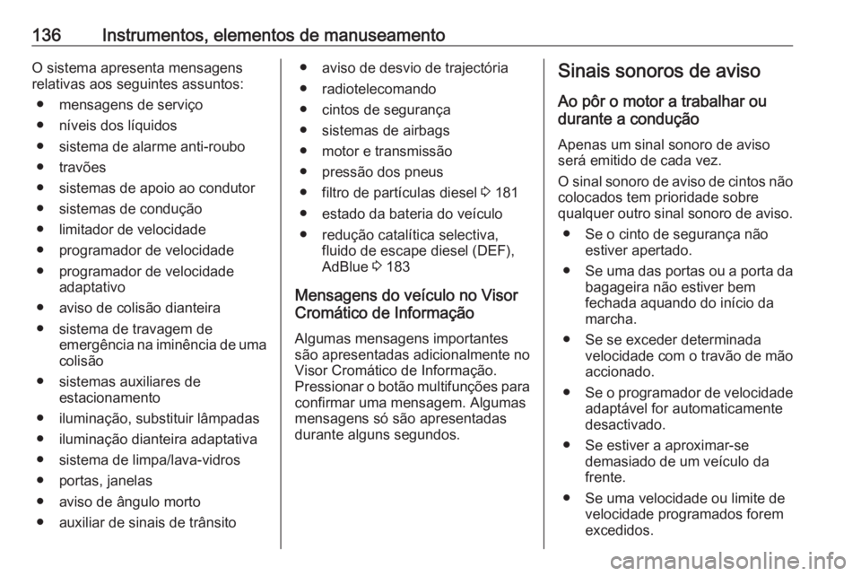 OPEL ZAFIRA C 2016.5 Manual de Instruções (in Portugues) 136Instrumentos, elementos de manuseamentoO sistema apresenta mensagens
relativas aos seguintes assuntos:
● mensagens de serviço
● níveis dos líquidos
● sistema de alarme anti-roubo
● trav OPEL ZAFIRA C 2016.5 Manual de Instruções (in Portugues) 136Instrumentos, elementos de manuseamentoO sistema apresenta mensagens
relativas aos seguintes assuntos:
● mensagens de serviço
● níveis dos líquidos
● sistema de alarme anti-roubo
● trav