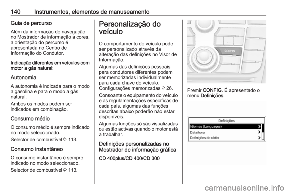 OPEL ZAFIRA C 2016.5 Manual de Instruções (in Portugues) 140Instrumentos, elementos de manuseamentoGuia de percursoAlém da informação de navegação
no Mostrador de informação a cores,
a orientação do percurso é
apresentada no Centro de
Informação OPEL ZAFIRA C 2016.5 Manual de Instruções (in Portugues) 140Instrumentos, elementos de manuseamentoGuia de percursoAlém da informação de navegação
no Mostrador de informação a cores,
a orientação do percurso é
apresentada no Centro de
Informação