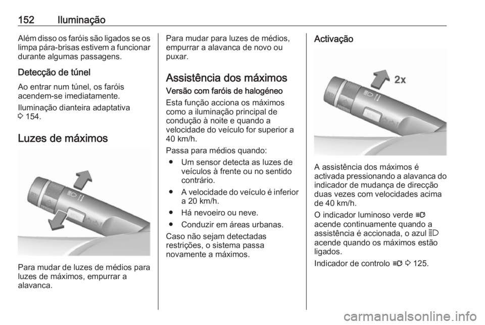 OPEL ZAFIRA C 2016.5 Manual de Instruções (in Portugues) 152IluminaçãoAlém disso os faróis são ligados se os
limpa pára-brisas estivem a funcionar durante algumas passagens.
Detecção de túnel
Ao entrar num túnel, os faróis
acendem-se imediatament OPEL ZAFIRA C 2016.5 Manual de Instruções (in Portugues) 152IluminaçãoAlém disso os faróis são ligados se os
limpa pára-brisas estivem a funcionar durante algumas passagens.
Detecção de túnel
Ao entrar num túnel, os faróis
acendem-se imediatament
