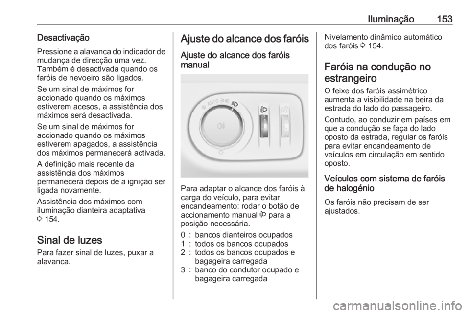 OPEL ZAFIRA C 2016.5 Manual de Instruções (in Portugues) Iluminação153Desactivação
Pressione a alavanca do indicador de mudança de direcção uma vez.
Também é desactivada quando os
faróis de nevoeiro são ligados.
Se um sinal de máximos for
accion OPEL ZAFIRA C 2016.5 Manual de Instruções (in Portugues) Iluminação153Desactivação
Pressione a alavanca do indicador de mudança de direcção uma vez.
Também é desactivada quando os
faróis de nevoeiro são ligados.
Se um sinal de máximos for
accion