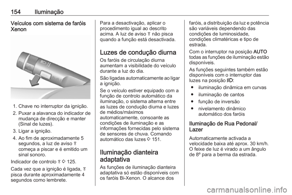 OPEL ZAFIRA C 2016.5 Manual de Instruções (in Portugues) 154IluminaçãoVeículos com sistema de faróis
Xenon
1. Chave no interruptor da ignição.
2. Puxar a alavanca do indicador de
mudança de direcção e manter
(Sinal de luzes).
3. Ligar a ignição.
OPEL ZAFIRA C 2016.5 Manual de Instruções (in Portugues) 154IluminaçãoVeículos com sistema de faróis
Xenon
1. Chave no interruptor da ignição.
2. Puxar a alavanca do indicador de
mudança de direcção e manter
(Sinal de luzes).
3. Ligar a ignição.