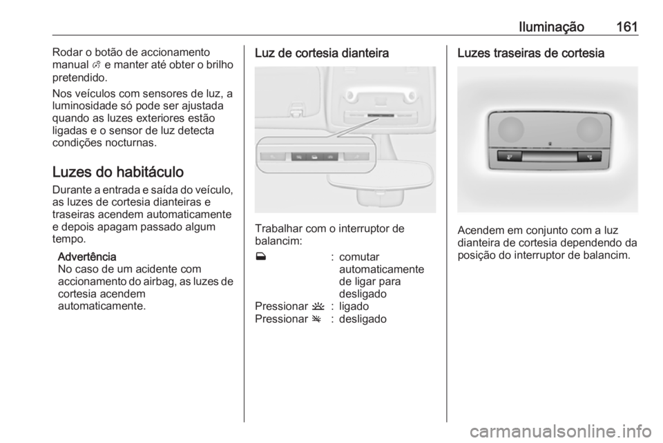 OPEL ZAFIRA C 2016.5 Manual de Instruções (in Portugues) Iluminação161Rodar o botão de accionamento
manual A e manter até obter o brilho
pretendido.
Nos veículos com sensores de luz, a
luminosidade só pode ser ajustada
quando as luzes exteriores est OPEL ZAFIRA C 2016.5 Manual de Instruções (in Portugues) Iluminação161Rodar o botão de accionamento
manual A e manter até obter o brilho
pretendido.
Nos veículos com sensores de luz, a
luminosidade só pode ser ajustada
quando as luzes exteriores est
