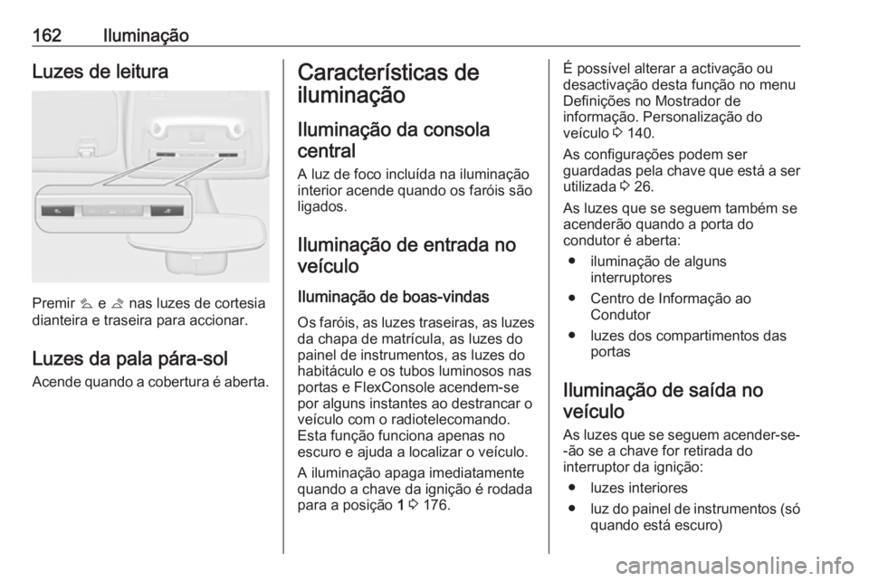 OPEL ZAFIRA C 2016.5 Manual de Instruções (in Portugues) 162IluminaçãoLuzes de leitura
Premir s e t nas luzes de cortesia
dianteira e traseira para accionar.
Luzes da pala pára-sol
Acende quando a cobertura é aberta.
Características de
iluminação
Il OPEL ZAFIRA C 2016.5 Manual de Instruções (in Portugues) 162IluminaçãoLuzes de leitura
Premir s e t nas luzes de cortesia
dianteira e traseira para accionar.
Luzes da pala pára-sol
Acende quando a cobertura é aberta.
Características de
iluminação
Il