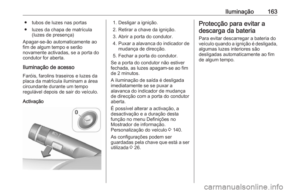 OPEL ZAFIRA C 2016.5 Manual de Instruções (in Portugues) Iluminação163● tubos de luzes nas portas
● luzes da chapa de matrícula (luzes de presença)
Apagar-se-ão automaticamente ao
fim de algum tempo e serão
novamente activadas, se a porta do
condu OPEL ZAFIRA C 2016.5 Manual de Instruções (in Portugues) Iluminação163● tubos de luzes nas portas
● luzes da chapa de matrícula (luzes de presença)
Apagar-se-ão automaticamente ao
fim de algum tempo e serão
novamente activadas, se a porta do
condu