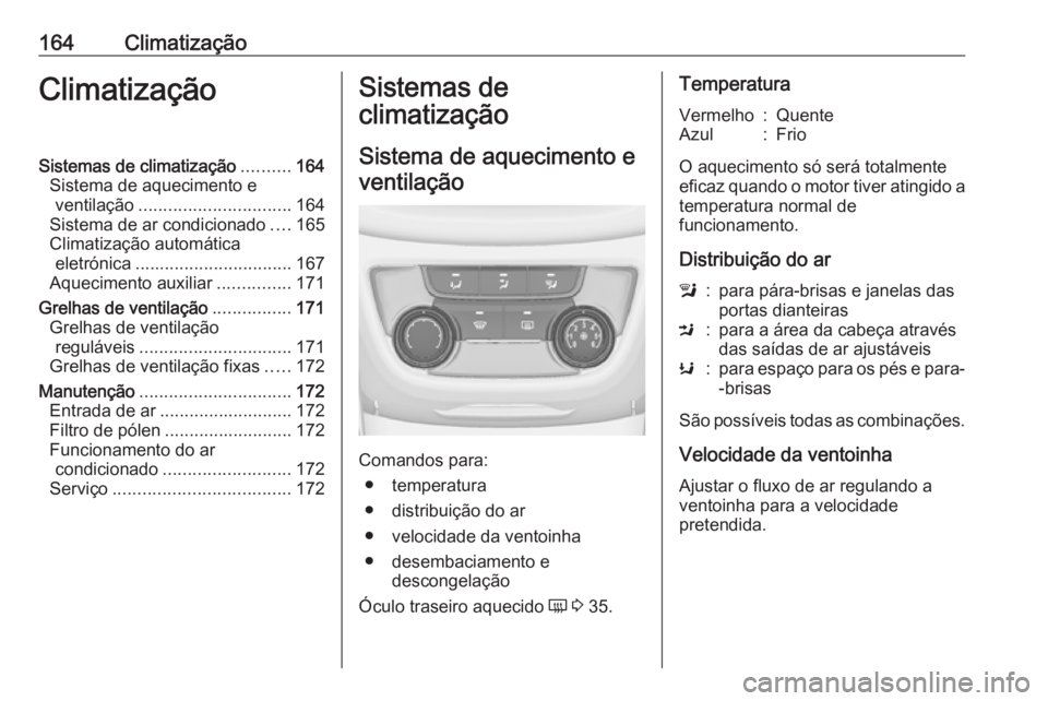OPEL ZAFIRA C 2016.5 Manual de Instruções (in Portugues) 164ClimatizaçãoClimatizaçãoSistemas de climatização..........164
Sistema de aquecimento e ventilação ............................... 164
Sistema de ar condicionado ....165
Climatização autom OPEL ZAFIRA C 2016.5 Manual de Instruções (in Portugues) 164ClimatizaçãoClimatizaçãoSistemas de climatização..........164
Sistema de aquecimento e ventilação ............................... 164
Sistema de ar condicionado ....165
Climatização autom