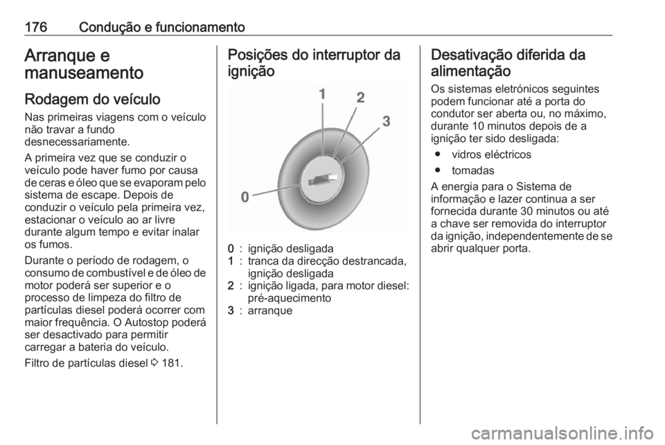 OPEL ZAFIRA C 2016.5  Manual de Instruções (in Portugues) 176Condução e funcionamentoArranque e
manuseamento
Rodagem do veículo
Nas primeiras viagens com o veículo
não travar a fundo
desnecessariamente.
A primeira vez que se conduzir o
veículo pode hav