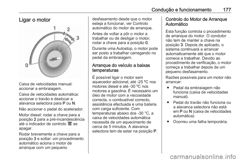 OPEL ZAFIRA C 2016.5  Manual de Instruções (in Portugues) Condução e funcionamento177Ligar o motor
Caixa de velocidades manual:
accionar a embraiagem.
Caixa de velocidades automática: accionar o travão e deslocar a
alavanca selectora para  P ou  N.
Não 