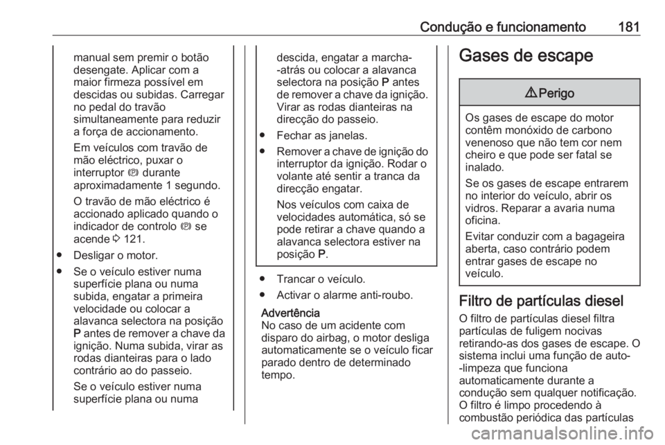 OPEL ZAFIRA C 2016.5 Manual de Instruções (in Portugues) Condução e funcionamento181manual sem premir o botão
desengate. Aplicar com a
maior firmeza possível em
descidas ou subidas. Carregar no pedal do travão
simultaneamente para reduzir
a força de a OPEL ZAFIRA C 2016.5 Manual de Instruções (in Portugues) Condução e funcionamento181manual sem premir o botão
desengate. Aplicar com a
maior firmeza possível em
descidas ou subidas. Carregar no pedal do travão
simultaneamente para reduzir
a força de a