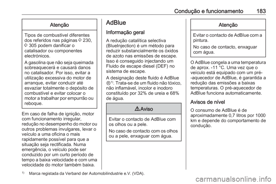 OPEL ZAFIRA C 2016.5 Manual de Instruções (in Portugues) Condução e funcionamento183Atenção
Tipos de combustível diferentes
dos referidos nas páginas 3 230,
3 305 podem danificar o
catalisador ou componentes
electrónicos.
A gasolina que não seja q OPEL ZAFIRA C 2016.5 Manual de Instruções (in Portugues) Condução e funcionamento183Atenção
Tipos de combustível diferentes
dos referidos nas páginas 3 230,
3 305 podem danificar o
catalisador ou componentes
electrónicos.
A gasolina que não seja q