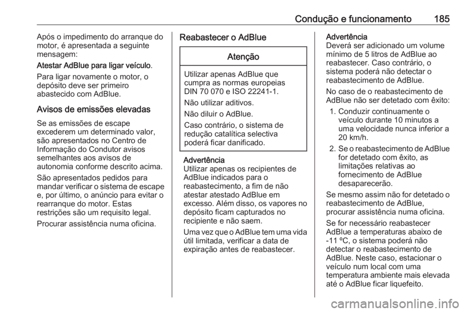 OPEL ZAFIRA C 2016.5 Manual de Instruções (in Portugues) Condução e funcionamento185Após o impedimento do arranque do
motor, é apresentada a seguinte
mensagem:
Atestar AdBlue para ligar veículo .
Para ligar novamente o motor, o
depósito deve ser prime OPEL ZAFIRA C 2016.5 Manual de Instruções (in Portugues) Condução e funcionamento185Após o impedimento do arranque do
motor, é apresentada a seguinte
mensagem:
Atestar AdBlue para ligar veículo .
Para ligar novamente o motor, o
depósito deve ser prime