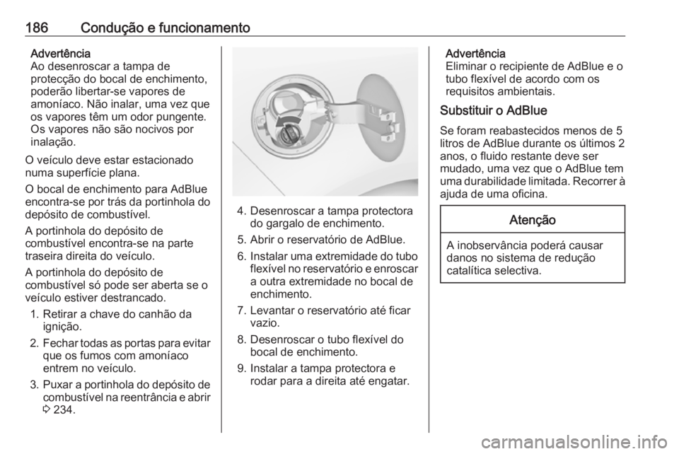 OPEL ZAFIRA C 2016.5 Manual de Instruções (in Portugues) 186Condução e funcionamentoAdvertência
Ao desenroscar a tampa de
protecção do bocal de enchimento,
poderão libertar-se vapores de
amoníaco. Não inalar, uma vez que
os vapores têm um odor pung OPEL ZAFIRA C 2016.5 Manual de Instruções (in Portugues) 186Condução e funcionamentoAdvertência
Ao desenroscar a tampa de
protecção do bocal de enchimento,
poderão libertar-se vapores de
amoníaco. Não inalar, uma vez que
os vapores têm um odor pung