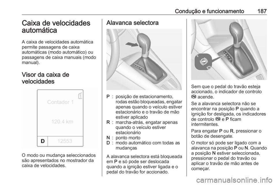 OPEL ZAFIRA C 2016.5 Manual de Instruções (in Portugues) Condução e funcionamento187Caixa de velocidades
automática
A caixa de velocidades automática
permite passagens de caixa
automáticas (modo automático) ou
passagens de caixa manuais (modo
manual). OPEL ZAFIRA C 2016.5 Manual de Instruções (in Portugues) Condução e funcionamento187Caixa de velocidades
automática
A caixa de velocidades automática
permite passagens de caixa
automáticas (modo automático) ou
passagens de caixa manuais (modo
manual).