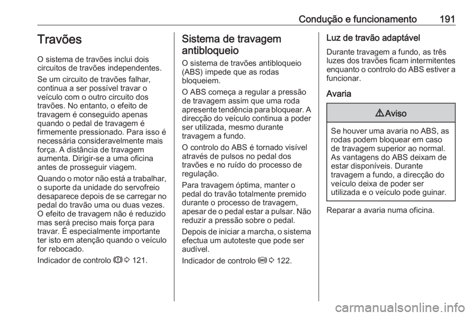 OPEL ZAFIRA C 2016.5 Manual de Instruções (in Portugues) Condução e funcionamento191Travões
O sistema de travões inclui dois
circuitos de travões independentes.
Se um circuito de travões falhar,
continua a ser possível travar o
veículo com o outro c OPEL ZAFIRA C 2016.5 Manual de Instruções (in Portugues) Condução e funcionamento191Travões
O sistema de travões inclui dois
circuitos de travões independentes.
Se um circuito de travões falhar,
continua a ser possível travar o
veículo com o outro c