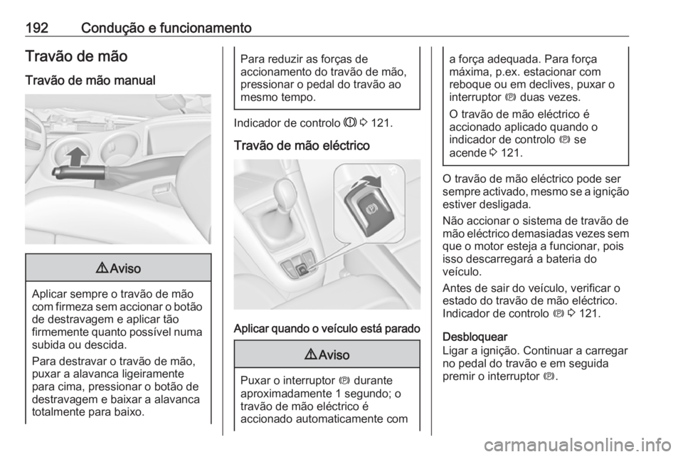 OPEL ZAFIRA C 2016.5 Manual de Instruções (in Portugues) 192Condução e funcionamentoTravão de mão
Travão de mão manual9 Aviso
Aplicar sempre o travão de mão
com firmeza sem accionar o botão
de destravagem e aplicar tão
firmemente quanto possível OPEL ZAFIRA C 2016.5 Manual de Instruções (in Portugues) 192Condução e funcionamentoTravão de mão
Travão de mão manual9 Aviso
Aplicar sempre o travão de mão
com firmeza sem accionar o botão
de destravagem e aplicar tão
firmemente quanto possível