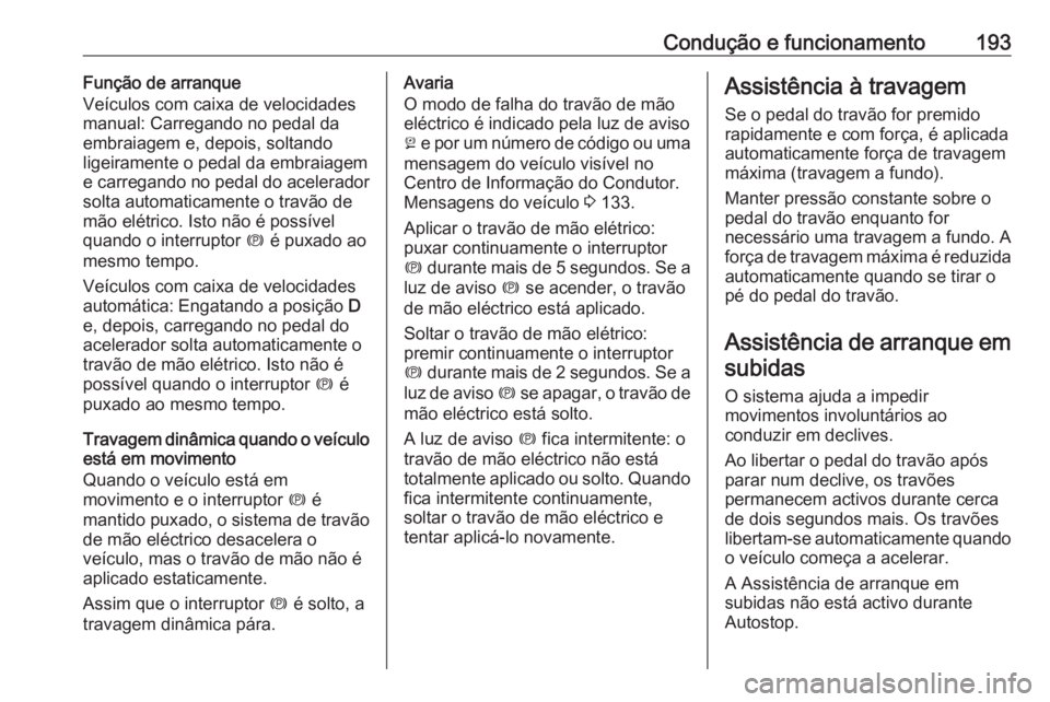 OPEL ZAFIRA C 2016.5 Manual de Instruções (in Portugues) Condução e funcionamento193Função de arranque
Veículos com caixa de velocidades
manual: Carregando no pedal da
embraiagem e, depois, soltando
ligeiramente o pedal da embraiagem
e carregando no pe OPEL ZAFIRA C 2016.5 Manual de Instruções (in Portugues) Condução e funcionamento193Função de arranque
Veículos com caixa de velocidades
manual: Carregando no pedal da
embraiagem e, depois, soltando
ligeiramente o pedal da embraiagem
e carregando no pe