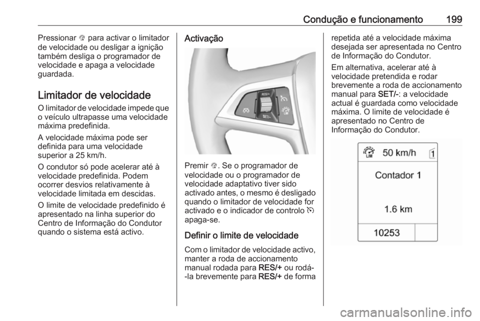 OPEL ZAFIRA C 2016.5  Manual de Instruções (in Portugues) Condução e funcionamento199Pressionar L para activar o limitador
de velocidade ou desligar a ignição
também desliga o programador de
velocidade e apaga a velocidade
guardada.
Limitador de velocid
