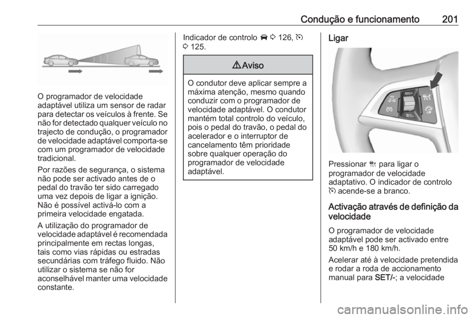 OPEL ZAFIRA C 2016.5  Manual de Instruções (in Portugues) Condução e funcionamento201
O programador de velocidade
adaptável utiliza um sensor de radar
para detectar os veículos à frente. Se não for detectado qualquer veículo no
trajecto de condução,