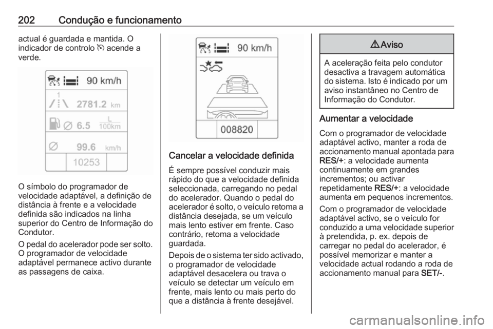 OPEL ZAFIRA C 2016.5  Manual de Instruções (in Portugues) 202Condução e funcionamentoactual é guardada e mantida. O
indicador de controlo  m acende a
verde.
O símbolo do programador de
velocidade adaptável, a definição de
distância à frente e a velo