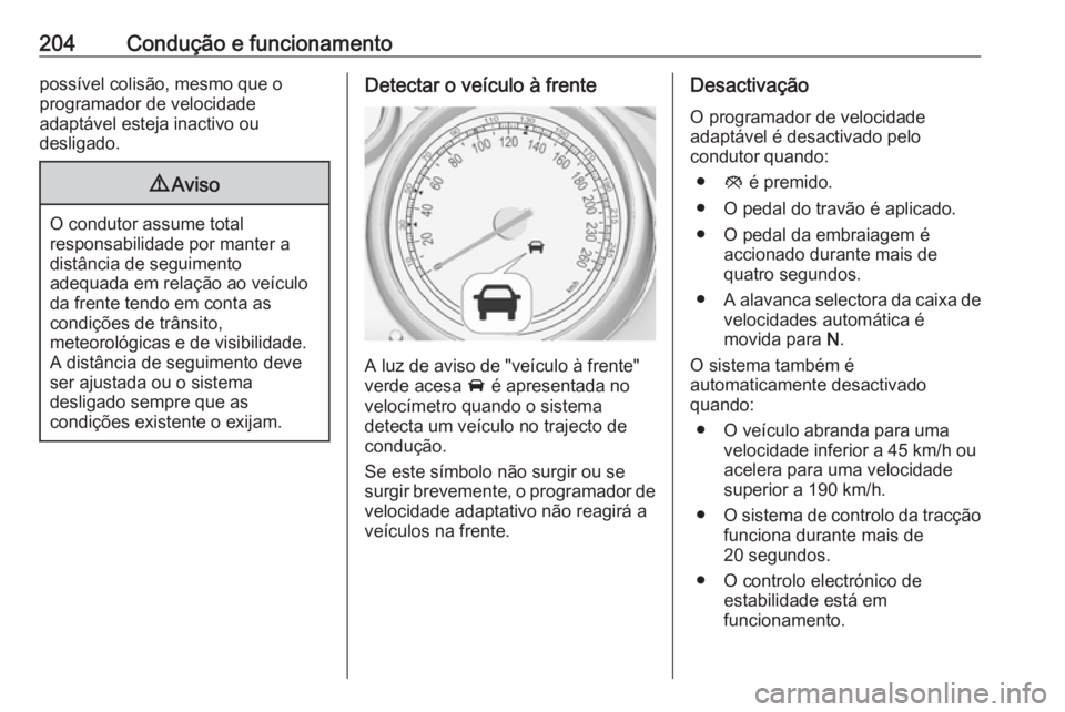 OPEL ZAFIRA C 2016.5  Manual de Instruções (in Portugues) 204Condução e funcionamentopossível colisão, mesmo que o
programador de velocidade
adaptável esteja inactivo ou
desligado.9 Aviso
O condutor assume total
responsabilidade por manter a
distância 