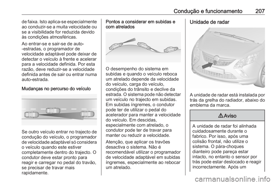 OPEL ZAFIRA C 2016.5  Manual de Instruções (in Portugues) Condução e funcionamento207de faixa. Isto aplica-se especialmente
ao conduzir-se a muita velocidade ou se a visibilidade for reduzida devido
às condições atmosféricas.
Ao entrar-se e sair-se de 