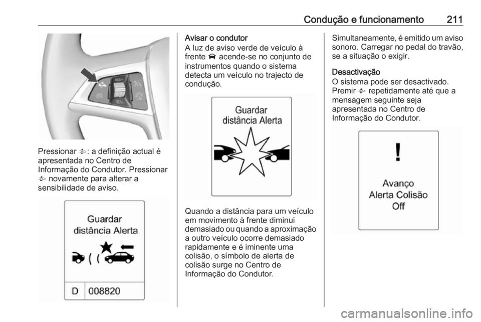 OPEL ZAFIRA C 2016.5 Manual de Instruções (in Portugues) Condução e funcionamento211
Pressionar V: a definição actual é
apresentada no Centro de
Informação do Condutor. Pressionar
V novamente para alterar a
sensibilidade de aviso.
Avisar o condutor
OPEL ZAFIRA C 2016.5 Manual de Instruções (in Portugues) Condução e funcionamento211
Pressionar V: a definição actual é
apresentada no Centro de
Informação do Condutor. Pressionar
V novamente para alterar a
sensibilidade de aviso.
Avisar o condutor
