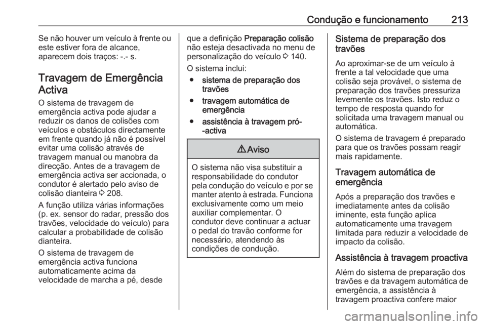 OPEL ZAFIRA C 2016.5 Manual de Instruções (in Portugues) Condução e funcionamento213Se não houver um veículo à frente ou
este estiver fora de alcance,
aparecem dois traços: -.- s.
Travagem de EmergênciaActiva
O sistema de travagem de
emergência acti OPEL ZAFIRA C 2016.5 Manual de Instruções (in Portugues) Condução e funcionamento213Se não houver um veículo à frente ou
este estiver fora de alcance,
aparecem dois traços: -.- s.
Travagem de EmergênciaActiva
O sistema de travagem de
emergência acti
