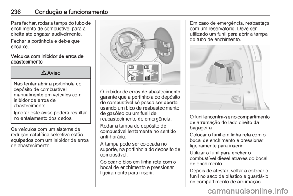 OPEL ZAFIRA C 2016.5 Manual de Instruções (in Portugues) 236Condução e funcionamentoPara fechar, rodar a tampa do tubo deenchimento de combustível para a
direita até engatar audivelmente.
Fechar a portinhola e deixe que
encaixe.
Veículos com inibidor d OPEL ZAFIRA C 2016.5 Manual de Instruções (in Portugues) 236Condução e funcionamentoPara fechar, rodar a tampa do tubo deenchimento de combustível para a
direita até engatar audivelmente.
Fechar a portinhola e deixe que
encaixe.
Veículos com inibidor d