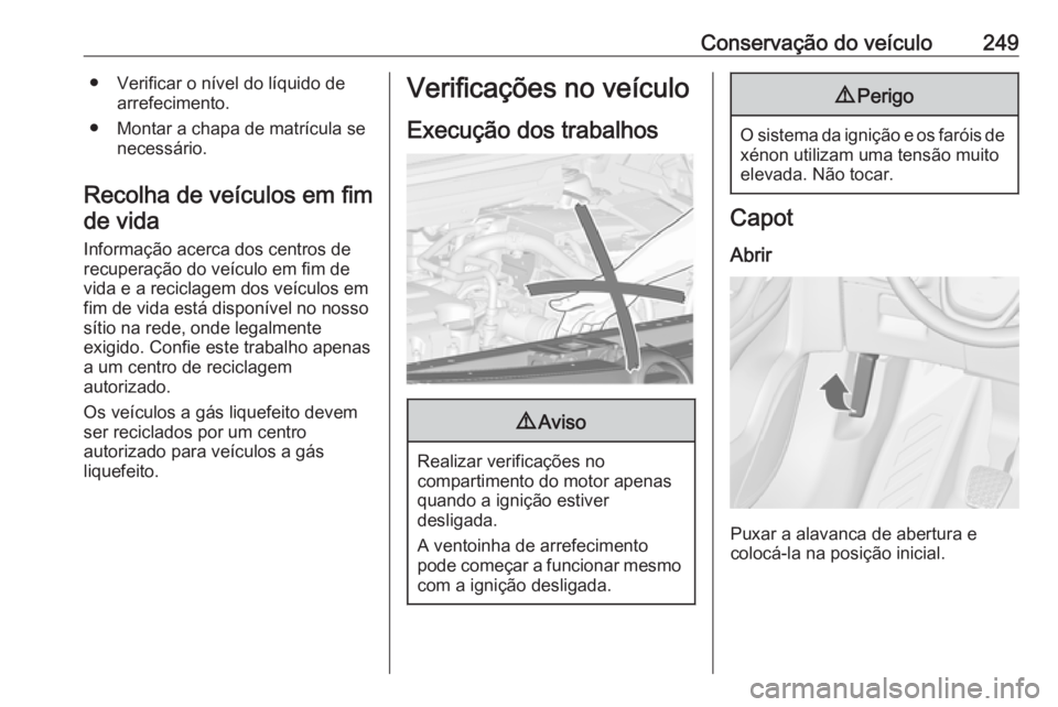 OPEL ZAFIRA C 2016.5 Manual de Instruções (in Portugues) Conservação do veículo249● Verificar o nível do líquido dearrefecimento.
● Montar a chapa de matrícula se necessário.
Recolha de veículos em fim de vida
Informação acerca dos centros de
OPEL ZAFIRA C 2016.5 Manual de Instruções (in Portugues) Conservação do veículo249● Verificar o nível do líquido dearrefecimento.
● Montar a chapa de matrícula se necessário.
Recolha de veículos em fim de vida
Informação acerca dos centros de