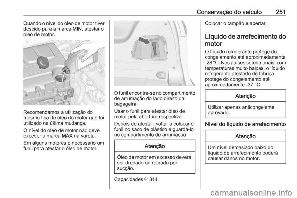 OPEL ZAFIRA C 2016.5 Manual de Instruções (in Portugues) Conservação do veículo251Quando o nível do óleo de motor tiver
descido para a marca MIN, atestar o
óleo de motor.
Recomendamos a utilização do
mesmo tipo de óleo do motor que foi utilizado n OPEL ZAFIRA C 2016.5 Manual de Instruções (in Portugues) Conservação do veículo251Quando o nível do óleo de motor tiver
descido para a marca MIN, atestar o
óleo de motor.
Recomendamos a utilização do
mesmo tipo de óleo do motor que foi utilizado n