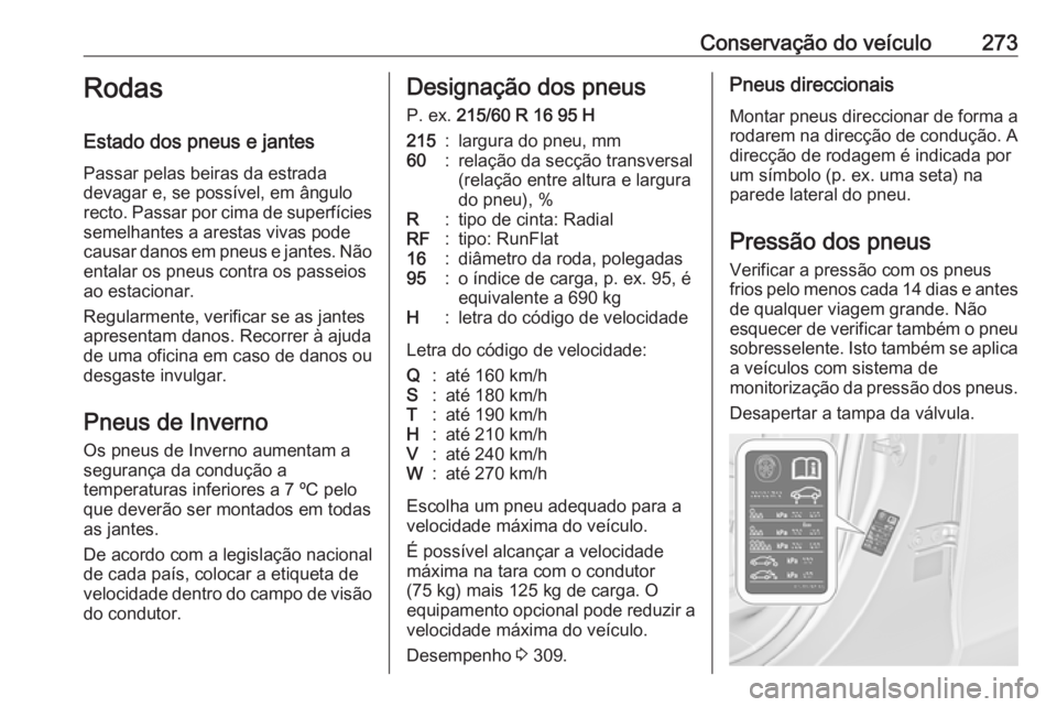 OPEL ZAFIRA C 2016.5 Manual de Instruções (in Portugues) Conservação do veículo273Rodas
Estado dos pneus e jantes Passar pelas beiras da estrada
devagar e, se possível, em ângulo
recto. Passar por cima de superfícies semelhantes a arestas vivas pode
c OPEL ZAFIRA C 2016.5 Manual de Instruções (in Portugues) Conservação do veículo273Rodas
Estado dos pneus e jantes Passar pelas beiras da estrada
devagar e, se possível, em ângulo
recto. Passar por cima de superfícies semelhantes a arestas vivas pode
c