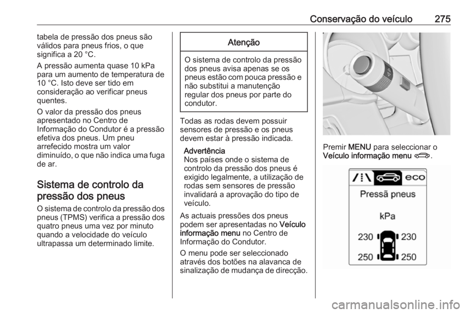 OPEL ZAFIRA C 2016.5 Manual de Instruções (in Portugues) Conservação do veículo275tabela de pressão dos pneus são
válidos para pneus frios, o que
significa a 20 °C.
A pressão aumenta quase 10 kPa
para um aumento de temperatura de
10 °C. Isto deve s OPEL ZAFIRA C 2016.5 Manual de Instruções (in Portugues) Conservação do veículo275tabela de pressão dos pneus são
válidos para pneus frios, o que
significa a 20 °C.
A pressão aumenta quase 10 kPa
para um aumento de temperatura de
10 °C. Isto deve s