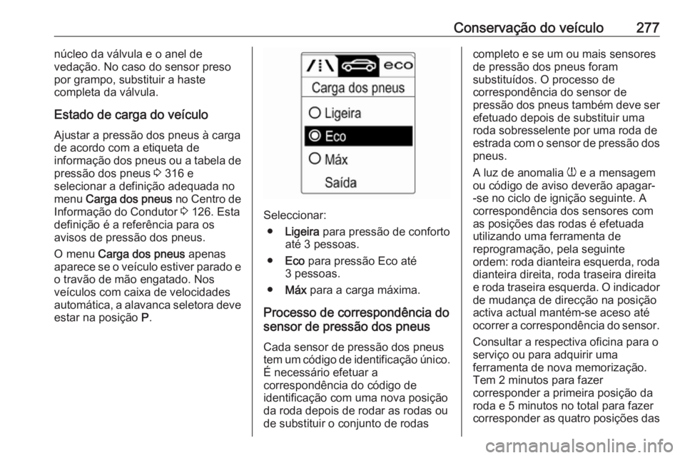OPEL ZAFIRA C 2016.5 Manual de Instruções (in Portugues) Conservação do veículo277núcleo da válvula e o anel de
vedação. No caso do sensor preso
por grampo, substituir a haste
completa da válvula.
Estado de carga do veículo Ajustar a pressão dos p OPEL ZAFIRA C 2016.5 Manual de Instruções (in Portugues) Conservação do veículo277núcleo da válvula e o anel de
vedação. No caso do sensor preso
por grampo, substituir a haste
completa da válvula.
Estado de carga do veículo Ajustar a pressão dos p