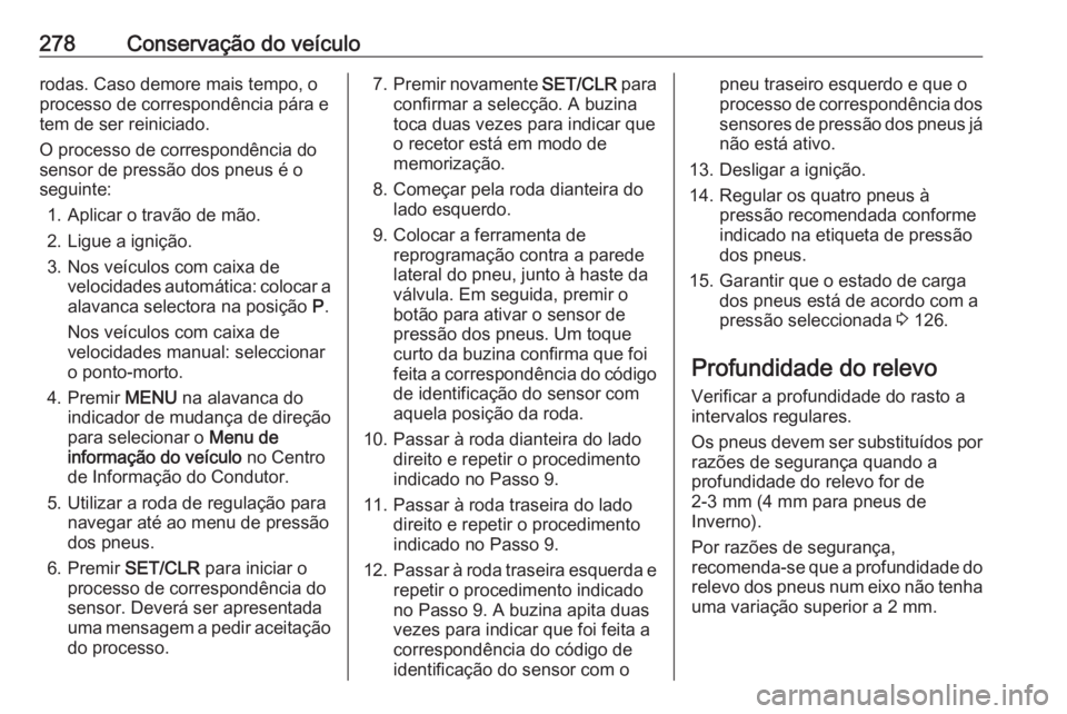 OPEL ZAFIRA C 2016.5 Manual de Instruções (in Portugues) 278Conservação do veículorodas. Caso demore mais tempo, o
processo de correspondência pára e tem de ser reiniciado.
O processo de correspondência do
sensor de pressão dos pneus é o
seguinte:
1 OPEL ZAFIRA C 2016.5 Manual de Instruções (in Portugues) 278Conservação do veículorodas. Caso demore mais tempo, o
processo de correspondência pára e tem de ser reiniciado.
O processo de correspondência do
sensor de pressão dos pneus é o
seguinte:
1