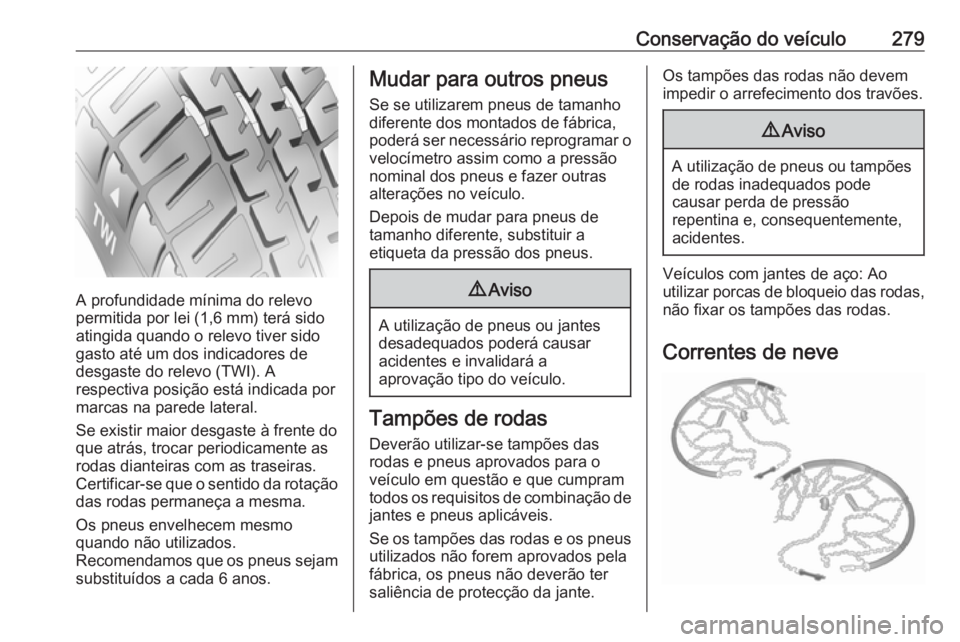 OPEL ZAFIRA C 2016.5 Manual de Instruções (in Portugues) Conservação do veículo279
A profundidade mínima do relevo
permitida por lei (1,6 mm) terá sido
atingida quando o relevo tiver sido
gasto até um dos indicadores de
desgaste do relevo (TWI). A
res OPEL ZAFIRA C 2016.5 Manual de Instruções (in Portugues) Conservação do veículo279
A profundidade mínima do relevo
permitida por lei (1,6 mm) terá sido
atingida quando o relevo tiver sido
gasto até um dos indicadores de
desgaste do relevo (TWI). A
res