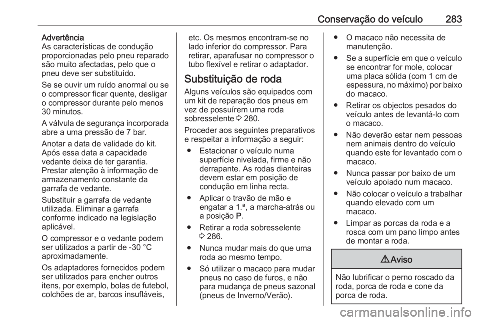 OPEL ZAFIRA C 2016.5 Manual de Instruções (in Portugues) Conservação do veículo283Advertência
As características de condução
proporcionadas pelo pneu reparado
são muito afectadas, pelo que o
pneu deve ser substituído.
Se se ouvir um ruído anormal OPEL ZAFIRA C 2016.5 Manual de Instruções (in Portugues) Conservação do veículo283Advertência
As características de condução
proporcionadas pelo pneu reparado
são muito afectadas, pelo que o
pneu deve ser substituído.
Se se ouvir um ruído anormal